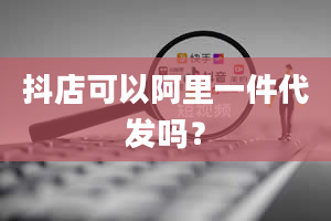 抖店可以阿里一件代发吗？