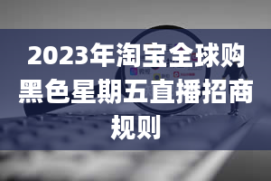 2023年淘宝全球购黑色星期五直播招商规则