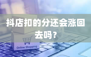 抖店扣的分还会涨回去吗？