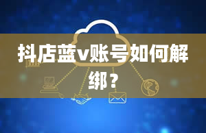 抖店蓝v账号如何解绑？