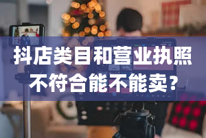 抖店类目和营业执照不符合能不能卖？