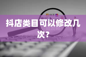 抖店类目可以修改几次？