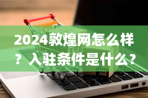 2024敦煌网怎么样？入驻条件是什么？