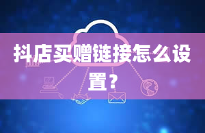 抖店买赠链接怎么设置？