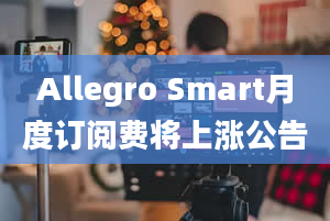 Allegro Smart月度订阅费将上涨公告