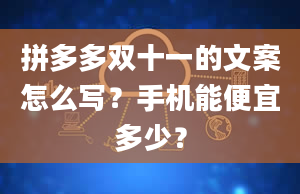 拼多多双十一的文案怎么写？手机能便宜多少？