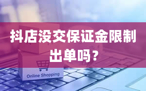 抖店没交保证金限制出单吗？