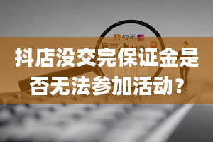 抖店没交完保证金是否无法参加活动？