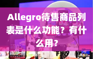 Allegro待售商品列表是什么功能？有什么用？