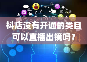 抖店没有开通的类目可以直播出镜吗？