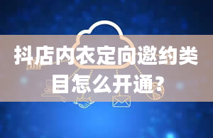 抖店内衣定向邀约类目怎么开通？