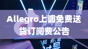 Allegro上调免费送货订阅费公告