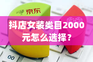 抖店女装类目2000元怎么选择？