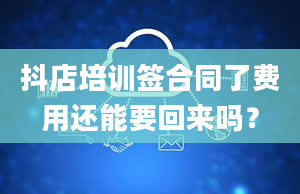 抖店培训签合同了费用还能要回来吗？