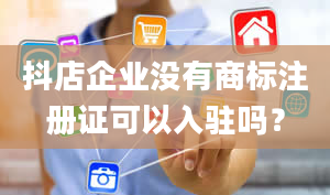 抖店企业没有商标注册证可以入驻吗？