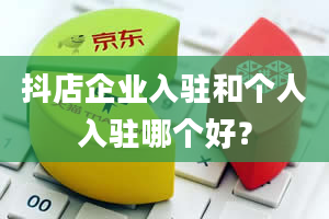 抖店企业入驻和个人入驻哪个好？