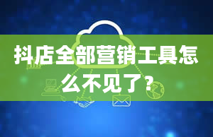 抖店全部营销工具怎么不见了？