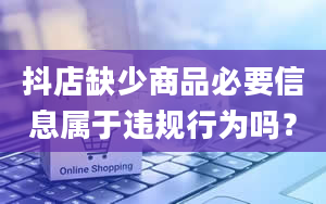 抖店缺少商品必要信息属于违规行为吗？