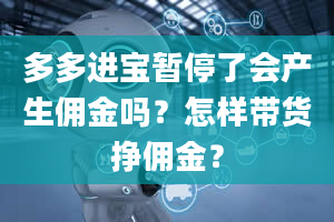 多多进宝暂停了会产生佣金吗？怎样带货挣佣金？