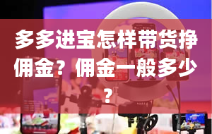 多多进宝怎样带货挣佣金？佣金一般多少？