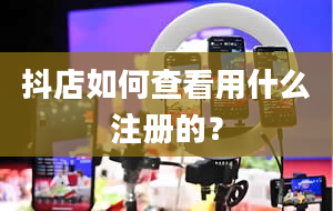 抖店如何查看用什么注册的？