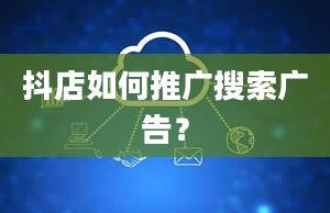 抖店如何推广搜索广告？