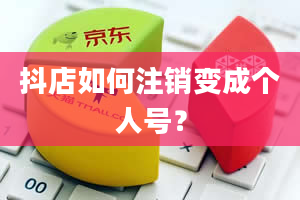 抖店如何注销变成个人号？