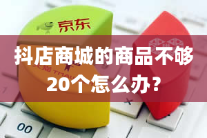 抖店商城的商品不够20个怎么办？