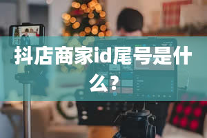 抖店商家id尾号是什么？