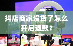 抖店商家没货了怎么开启退款？