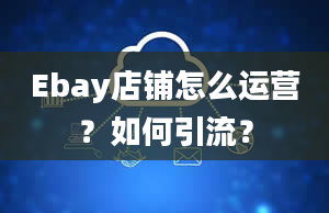 Ebay店铺怎么运营？如何引流？