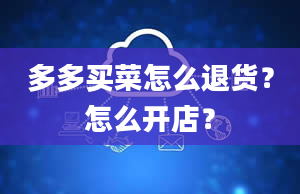 多多买菜怎么退货？怎么开店？