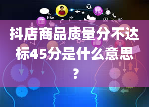 抖店商品质量分不达标45分是什么意思？