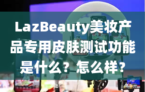 LazBeauty美妆产品专用皮肤测试功能是什么？怎么样？