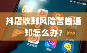 抖店收到风险警告通知怎么办？