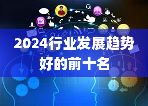 2024行业发展趋势好的前十名