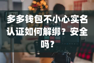 多多钱包不小心实名认证如何解绑？安全吗？