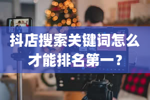 抖店搜索关键词怎么才能排名第一？