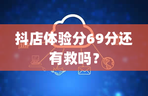 抖店体验分69分还有救吗？