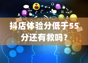 抖店体验分低于55分还有救吗？