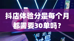 抖店体验分是每个月都需要30单吗？