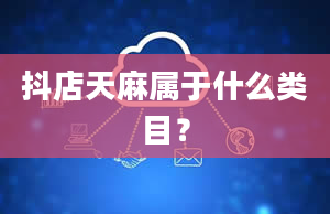 抖店天麻属于什么类目？