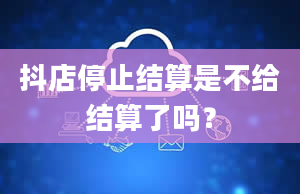 抖店停止结算是不给结算了吗？