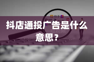 抖店通投广告是什么意思？