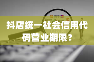 抖店统一社会信用代码营业期限？