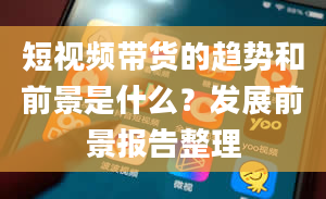 短视频带货的趋势和前景是什么？发展前景报告整理