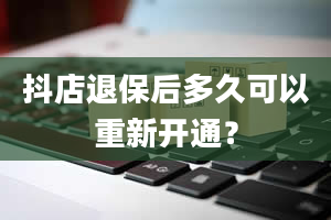 抖店退保后多久可以重新开通？