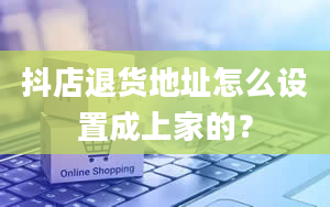 抖店退货地址怎么设置成上家的？