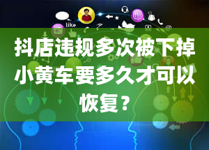 抖店违规多次被下掉小黄车要多久才可以恢复？