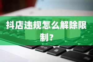 抖店违规怎么解除限制？